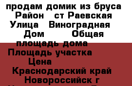 продам домик из бруса › Район ­ ст.Раевская › Улица ­ Виноградная › Дом ­ 36 › Общая площадь дома ­ 25 › Площадь участка ­ 500 › Цена ­ 1 350 000 - Краснодарский край, Новороссийск г. Недвижимость » Дома, коттеджи, дачи продажа   